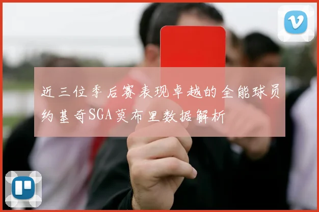 近三位季后赛表现卓越的全能球员约基奇SGA莫布里数据解析
