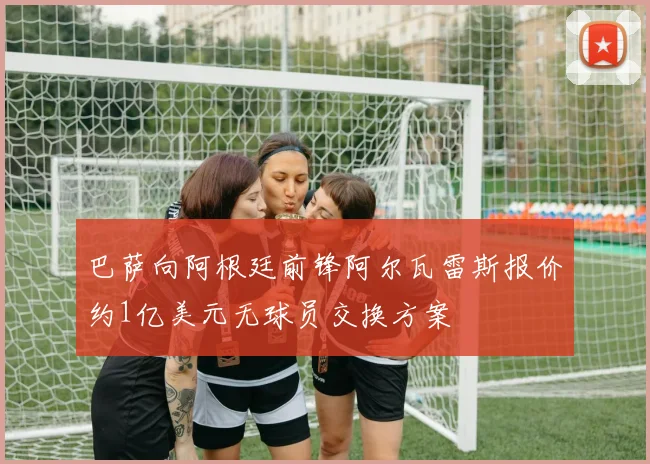 巴萨向阿根廷前锋阿尔瓦雷斯报价约1亿美元无球员交换方案
