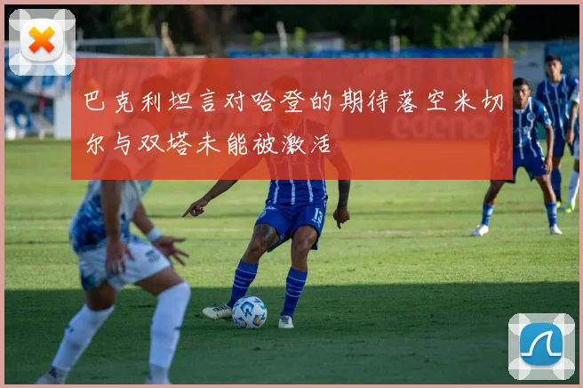 巴克利坦言对哈登的期待落空米切尔与双塔未能被激活