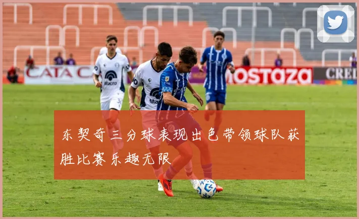 东契奇三分球表现出色带领球队获胜比赛乐趣无限
