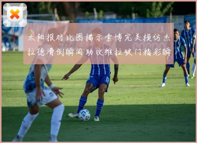 太阳报对比图揭示索博完美模仿杰拉德滑倒瞬间助攻维拉破门精彩瞬间