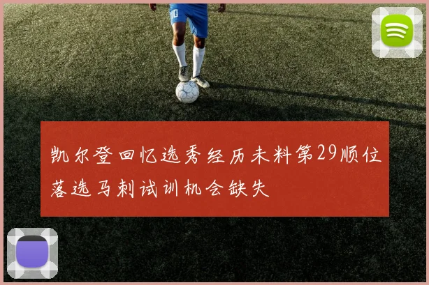 凯尔登回忆选秀经历未料第29顺位落选马刺试训机会缺失