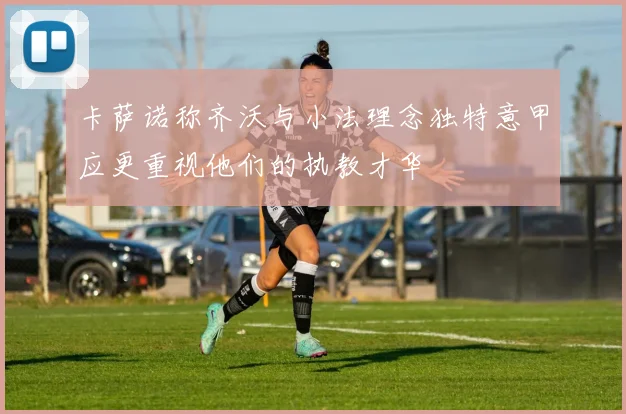 卡萨诺称齐沃与小法理念独特意甲应更重视他们的执教才华