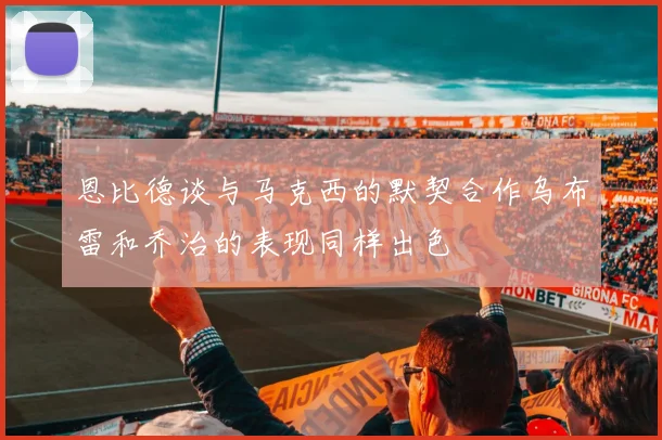 恩比德谈与马克西的默契合作乌布雷和乔治的表现同样出色